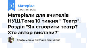Матеріали для вчителів НУШ.Тема 10 тижня " Театр". Розділ "Як створити театр? Хто автор вистави?"