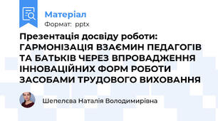 Презентація досвіду роботи:  ГАРМОНІЗАЦІЯ ВЗАЄМИН ПЕДАГОГІВ ТА БАТЬКІВ ЧЕРЕЗ ВПРОВАДЖЕННЯ ІННОВАЦІЙНИХ ФОРМ РОБОТИ ЗАСОБАМИ ТРУДОВОГО ВИХОВАННЯ