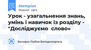 Урок - узагальнення знань, умінь і навичок із розділу - "Досліджуємо  слово»