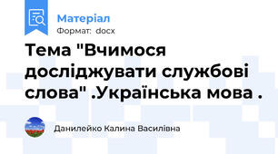 Тема "Вчимося досліджувати службові слова" .Українська мова .