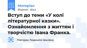 Вступ до теми «У колі літературної казки». Ознайомлення з життям і творчістю Івана Франка.
