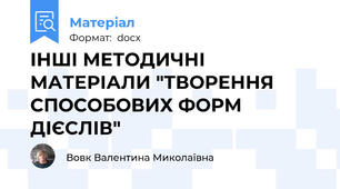 ІНШІ МЕТОДИЧНІ МАТЕРІАЛИ "ТВОРЕННЯ СПОСОБОВИХ ФОРМ ДІЄСЛІВ"