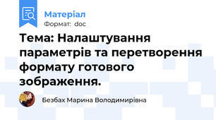 Тема: Налаштування параметрів та перетворення формату готового зображення.