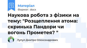 Наукова робота з фізики на тему: "Розщеплення атома: скринька Пандори чи вогонь Прометея? "