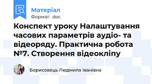 Конспект уроку Налаштування часових параметрів аудіо- та відеоряду. Практична робота №7. Створення відеокліпу