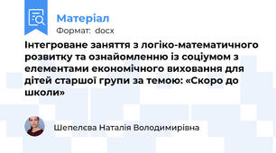Інтегроване заняття з логіко-математичного розвитку та ознайомленню із соціумом з елементами економічного виховання для дітей старшої групи за темою: «Скоро до школи»