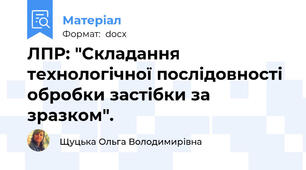 ЛПР: "Складання технологічної послідовності обробки застібки за зразком".