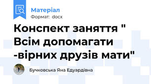 Конспект заняття " Всім допомагати -вірних друзів мати"
