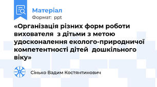 «Організація різних форм роботи  вихователя  з дітьми з метою удосконалення еколого-природничої  компетентності дітей  дошкільного віку»