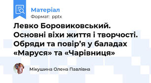 Левко Боровиковський. Основні віхи життя і творчості. Обряди та повір’я у баладах «Маруся» та «Чарівниця»