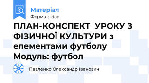 ПЛАН-КОНСПЕКТ  УРОКУ З ФІЗИЧНОЇ КУЛЬТУРИ з елементами футболу Модуль: футбол