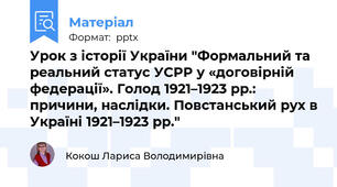 Урок з історії України "Формальний та реальний статус УСРР у «договірній федерації». Голод 1921–1923 рр.: причини, наслідки. Повстанський рух в Україні 1921–1923 рр."