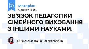 ЗВ’ЯЗОК ПЕДАГОГІКИ СІМЕЙНОГО ВИХОВАННЯ З ІНШИМИ НАУКАМИ.