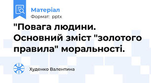 "Повага людини. Основний зміст "золотого правила" моральності.
