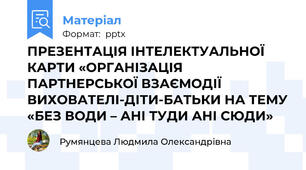 ПРЕЗЕНТАЦІЯ ІНТЕЛЕКТУАЛЬНОЇ КАРТИ «ОРГАНІЗАЦІЯ ПАРТНЕРСЬКОЇ ВЗАЄМОДІЇ ВИХОВАТЕЛІ-ДІТИ-БАТЬКИ НА ТЕМУ «БЕЗ ВОДИ – АНІ ТУДИ АНІ СЮДИ»