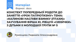 КОНСПЕКТ ПОПЕРЕДНЬОЇ РОДОТИ ДО ЗАНЯТТЯ «УРОК ПАТРІОТИЗМУ» ТЕМА: «КАЛИНОВІ НАСПІВИ ВЗИМКУ (ПТАХИ)» ЗАУЧУВАННЯ ВІРША Ю. РІБЦУН «СИНИЧКИ» З ДІТЬМИ ІІ МОЛОДШОЇ ГРУПИ № 5
