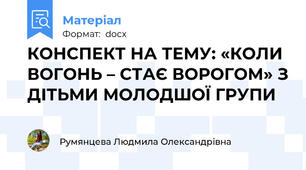 КОНСПЕКТ НА ТЕМУ: «КОЛИ ВОГОНЬ – СТАЄ ВОРОГОМ» З ДІТЬМИ МОЛОДШОЇ ГРУПИ