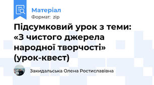 Підсумковий урок з теми:  «З чистого джерела народної творчості»  (урок-квест)
