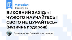 ВИХОВНИЙ ЗАХІД: «І ЧУЖОГО НАУЧАЙТЕСЬ І СВОГО НЕ ЦУРАЙТЕСЬ» (музична подорож)