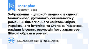 Зображення  «цілісної» людини: в єдності біологічного, духовного, соціального у романі В.Підмогильного «Місто». Образ українського інтелігента Степана Радченка, вихідця із селян, еволюція його характеру. Жіночі образи в романі.