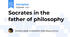 Socrates in the father of philosophy