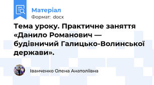 Тема уроку. Практичне заняття «Данило Романович — будівничий Галицько-Волинської держави».