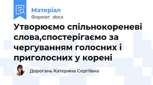 Утворюємо спільнокореневі слова,спостерігаємо за чергуванням голосних і приголосних у корені