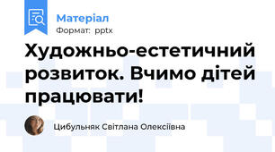 Художньо-естетичний розвиток. Вчимо дітей працювати!