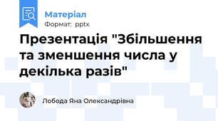 Презентація "Збільшення та зменшення числа у декілька разів"