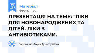 ПРЕЗЕНТАЦІЯ НА ТЕМУ: "ЛІКИ ДЛЯ НОВОНАРОДЖЕНИХ ТА ДІТЕЙ. ЛІКИ З АНТИБІОТИКАМИ.