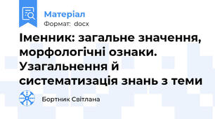 Іменник: загальне значення, морфологічні ознаки. Узагальнення й систематизація знань з теми
