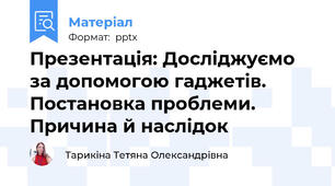 Презентація: Досліджуємо за допомогою гаджетів.Постановка проблеми.Причина й наслідок
