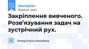 Закріплення вивченого. Розв’язування задач на зустрічний рух.