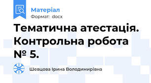 Тематична атестація. Контрольна робота № 5.