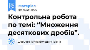 Контрольна робота по темі: “Множення десяткових дробів”.