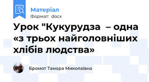 Урок "Кукурудза  – одна «з трьох найголовніших хлібів людства»