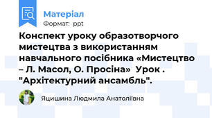 Конспект уроку образотворчого мистецтва з використанням навчального посібника «Мистецтво – Л. Масол, О. Просіна»  Урок . "Архітектурний ансамбль".
