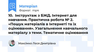 10.	Інструктаж з БЖД. Інтернет для навчання. Практична робота № 2. «Пошук матеріалів в Інтернеті та їх оцінювання». Узагальнення навчального матеріалу з теми. Тематичне оцінювання