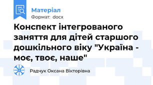 Конспект інтегрованого заняття для дітей старшого дошкільного віку "Україна - моє, твоє, наше"