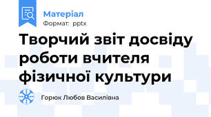 Творчий звіт досвіду роботи вчителя фізичної культури