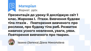 Презентація до уроку Я досліджую світ 1 клас. Жаркова І.  Птахи. Вивчення будови тіла птахів .   Повторення вивченого про рослини, про будову тіла риб. Розвиток навичок усного мовлення, уваги, уяви. Повторення вивченого про тварин.