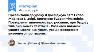 Презентація до уроку Я досліджую світ 1 клас. Жаркова І.  Звірі. Вивчення будови тіла звірів.   Повторення вивченого про рослини, про будову тіла риб, комах та птахів.. Розвиток навичок усного мовлення, уваги, уяви. Повторення вивченого про тварин.