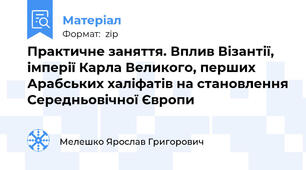 Практичне заняття. Вплив Візантії, імперії Карла Великого, перших Арабських халіфатів на становлення Середньовічної Європи