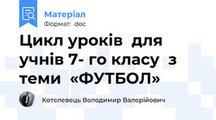 Цикл уроків  для учнів 7- го класу  з теми  «ФУТБОЛ»