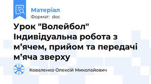 Урок "Волейбол" Індивідуальна робота з м’ячем, прийом та передачі м’яча зверху