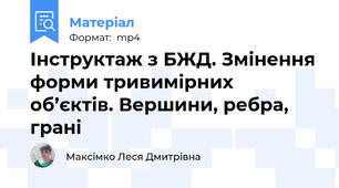 Інструктаж з БЖД. Змінення форми тривимірних об’єктів. Вершини, ребра, грані