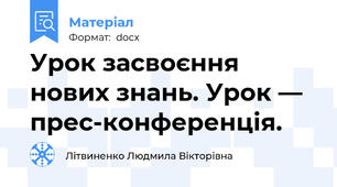 Урок засвоєння нових знань. Урок — прес-конференція.