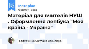 Матеріал для вчителів НУШ . Оформлення лепбука "Моя країна - Україна"
