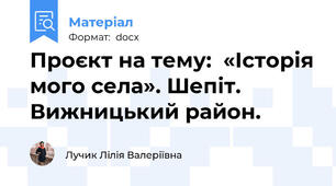 Проєкт на тему:  «Історія мого села». Шепіт. Вижницький район.