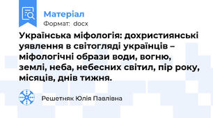 Українська міфологія: дохристиянські уявлення в світогляді українців – міфологічні образи води, вогню, землі, неба, небесних світил, пір року, місяців, днів тижня.